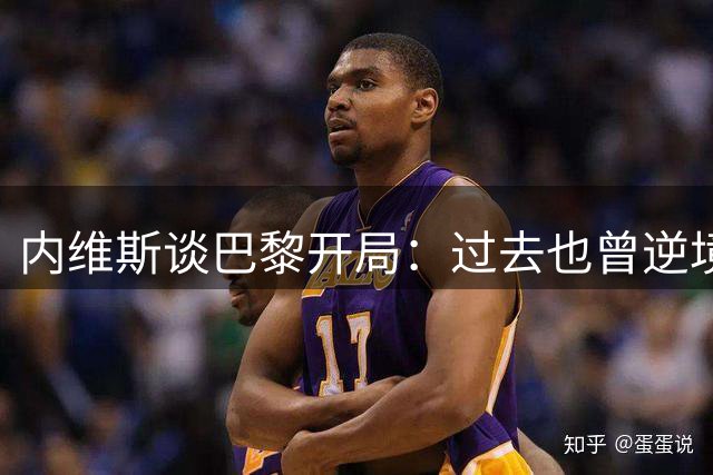 内维斯谈巴黎开局：过去也曾逆境登顶